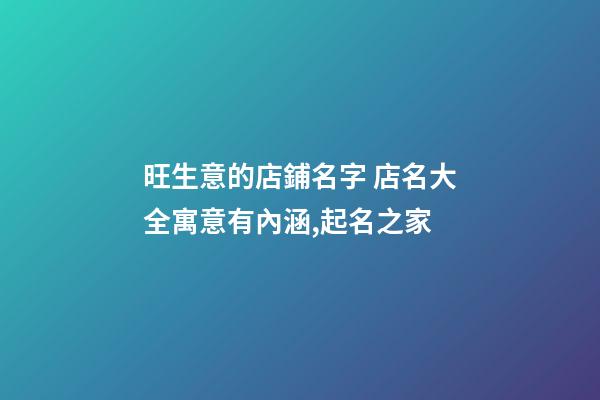 旺生意的店鋪名字 店名大全寓意有內涵,起名之家-第1張-店鋪起名-玄機派